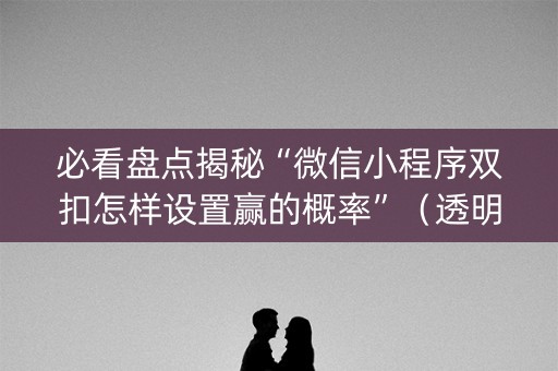 必看盘点揭秘“微信小程序双扣怎样设置赢的概率”（透明器教程)