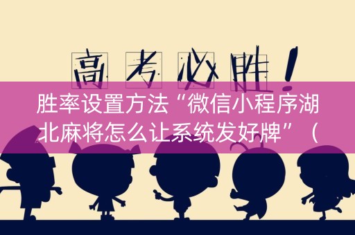 胜率设置方法“微信小程序湖北麻将怎么让系统发好牌”（开挂辅助器脚本)