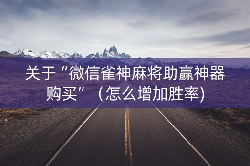 关于“微信雀神麻将助赢神器购买”（怎么增加胜率)