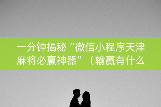 一分钟揭秘“微信小程序天津麻将必赢神器”（输赢有什么规律)