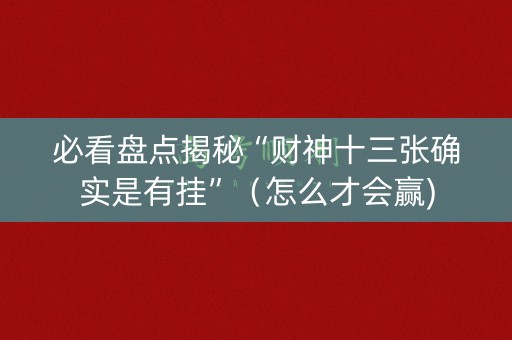 必看盘点揭秘“财神十三张确实是有挂”（怎么才会赢)