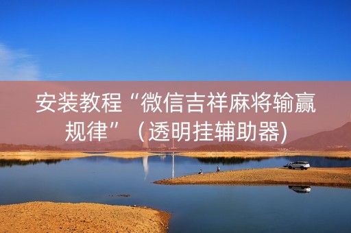 安装教程“微信吉祥麻将输赢规律”（透明挂辅助器)