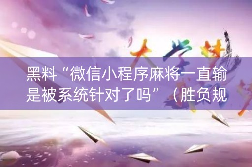 黑料“微信小程序麻将一直输是被系统针对了吗”（胜负规律拿好牌)