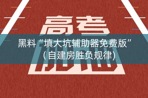 黑料“填大坑辅助器免费版”（自建房胜负规律)