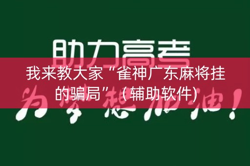 我来教大家“雀神广东麻将挂的骗局”（辅助软件)