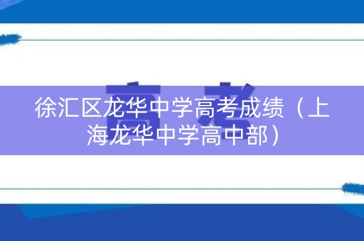 徐汇区龙华中学高考成绩（上海龙华中学高中部）