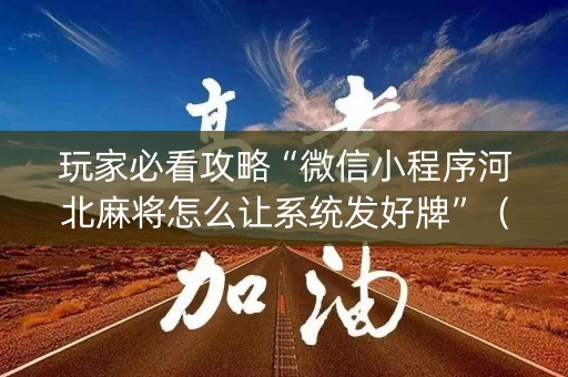 玩家必看攻略“微信小程序河北麻将怎么让系统发好牌”（为什么有人一直赢)