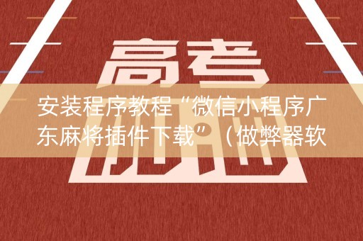 安装程序教程“微信小程序广东麻将插件下载”（做弊器软件下载)
