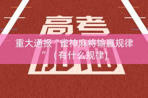 重大通报“雀神麻将输赢规律”（有什么规律)