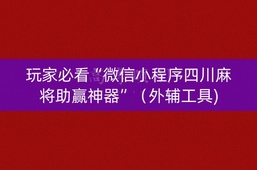 玩家必看“微信小程序四川麻将助赢神器”（外辅工具)