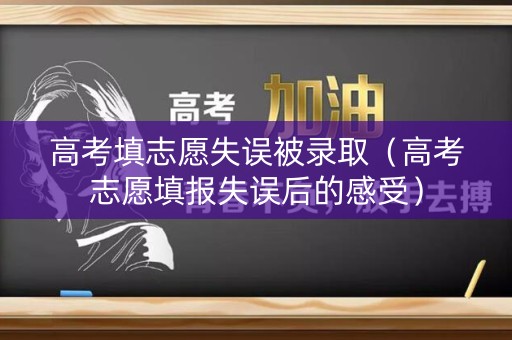 高考填志愿失误被录取（高考志愿填报失误后的感受）