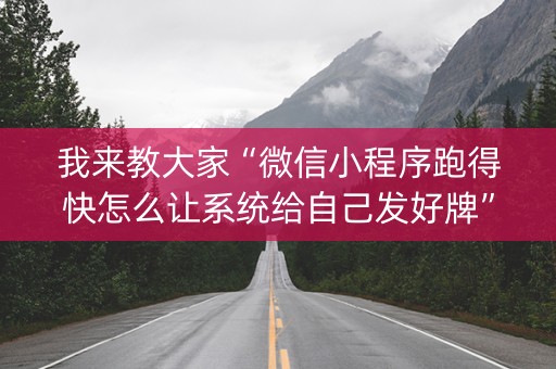 我来教大家“微信小程序跑得快怎么让系统给自己发好牌”（专用神器下载)