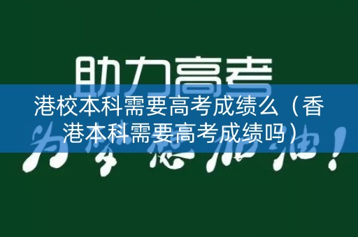 港校本科需要高考成绩么（香港本科需要高考成绩吗）