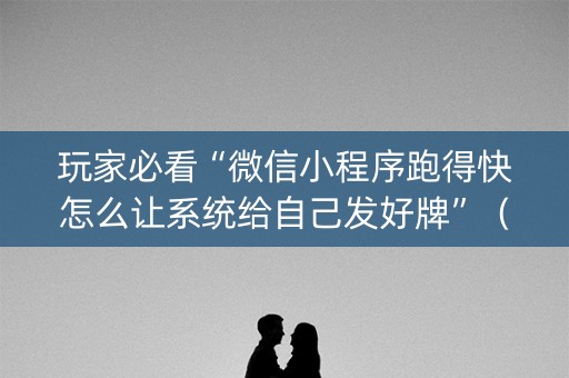 玩家必看“微信小程序跑得快怎么让系统给自己发好牌”（怎么调胜率)