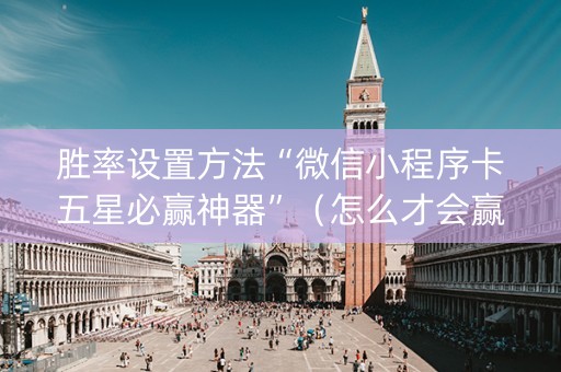 胜率设置方法“微信小程序卡五星必赢神器”（怎么才会赢)