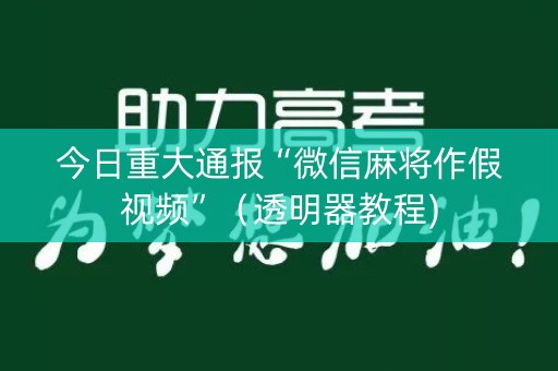 今日重大通报“微信麻将作假视频”（透明器教程)