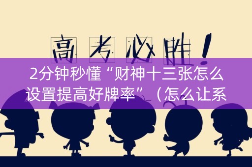 2分钟秒懂“财神十三张怎么设置提高好牌率”（怎么让系统给自己好牌)