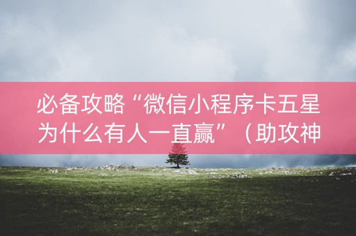 必备攻略“微信小程序卡五星为什么有人一直赢”（助攻神器)