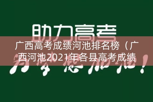 广西高考成绩河池排名榜（广西河池2021年各县高考成绩）