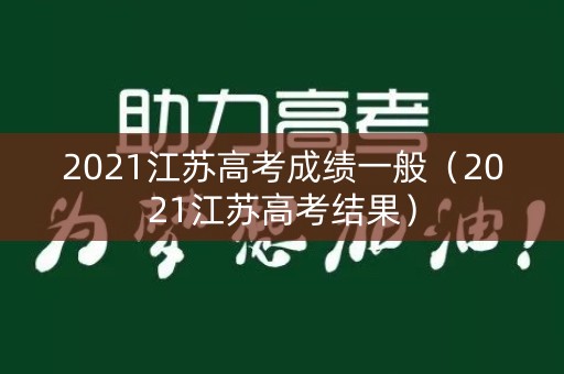 2021江苏高考成绩一般（2021江苏高考结果）