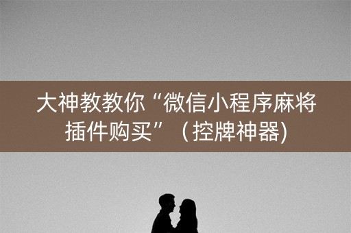 大神教教你“微信小程序麻将插件购买”（控牌神器)