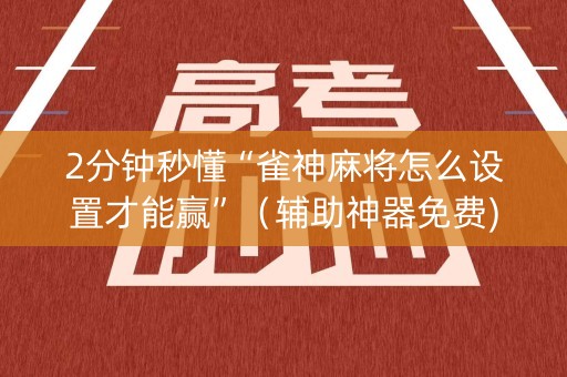 2分钟秒懂“雀神麻将怎么设置才能赢”（辅助神器免费)