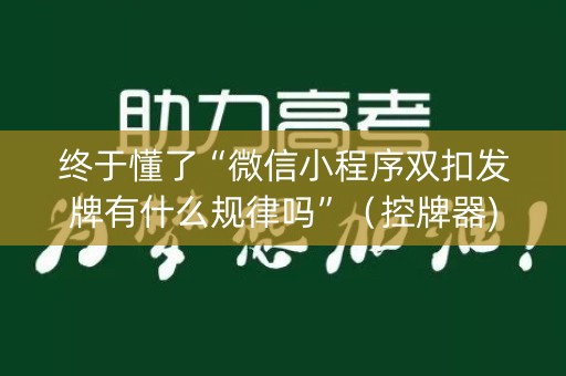 终于懂了“微信小程序双扣发牌有什么规律吗”（控牌器)