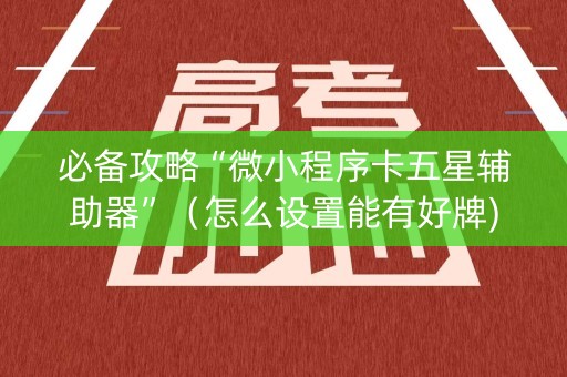 必备攻略“微小程序卡五星辅助器”（怎么设置能有好牌)