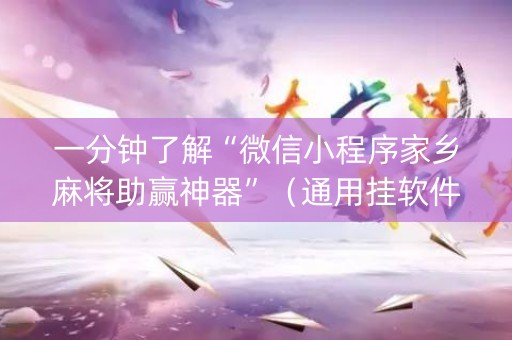 一分钟了解“微信小程序家乡麻将助赢神器”（通用挂软件多少钱)