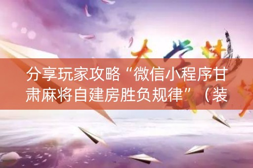 分享玩家攻略“微信小程序甘肃麻将自建房胜负规律”（装挂怎么安装)