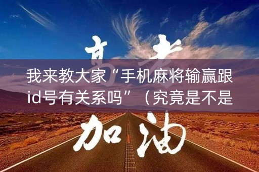 我来教大家“手机麻将输赢跟id号有关系吗”（究竟是不是有挂)