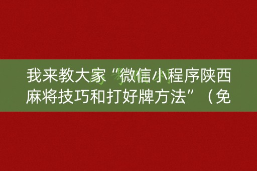 我来教大家“微信小程序陕西麻将技巧和打好牌方法”（免费辅助)