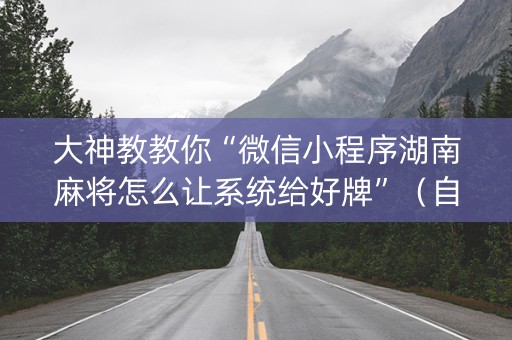 大神教教你“微信小程序湖南麻将怎么让系统给好牌”（自建房胜负规律)