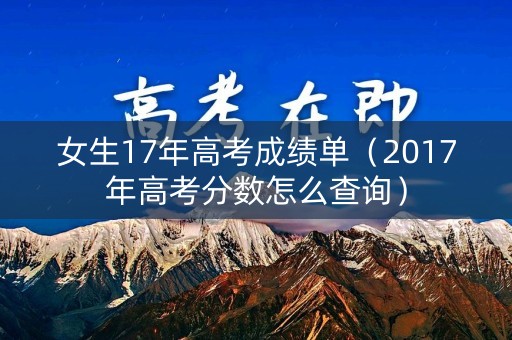 女生17年高考成绩单（2017年高考分数怎么查询）