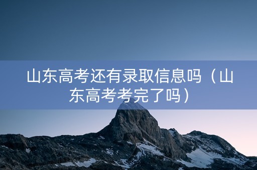 山东高考还有录取信息吗（山东高考考完了吗）
