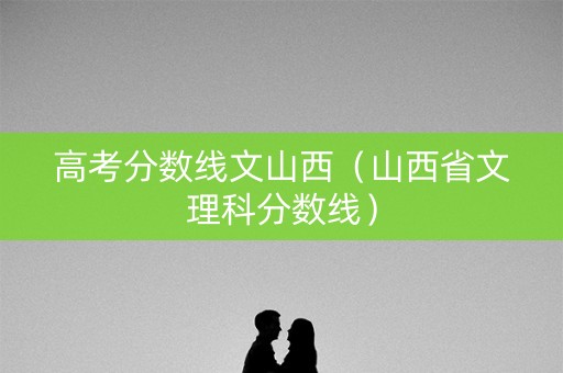 高考分数线文山西（山西省文理科分数线）