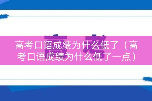 高考口语成绩为什么低了（高考口语成绩为什么低了一点）