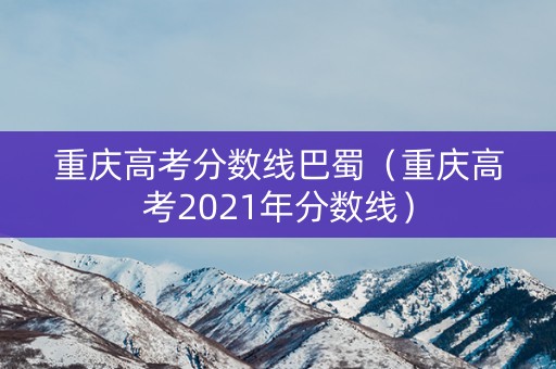 重庆高考分数线巴蜀（重庆高考2021年分数线）