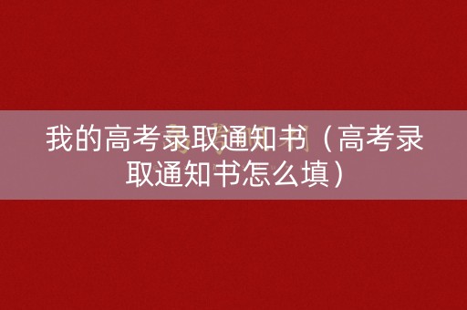 我的高考录取通知书（高考录取通知书怎么填）