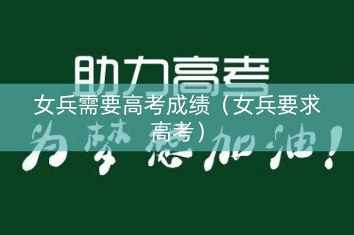 女兵需要高考成绩（女兵要求高考）