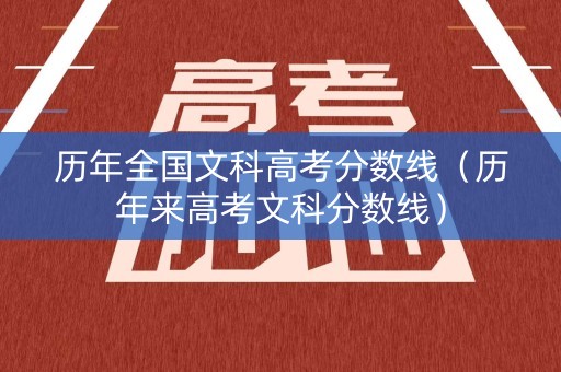 历年全国文科高考分数线（历年来高考文科分数线）