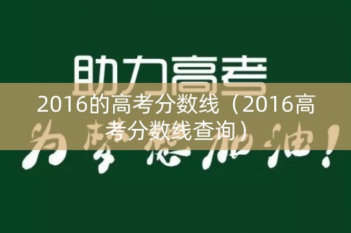2016的高考分数线（2016高考分数线查询）