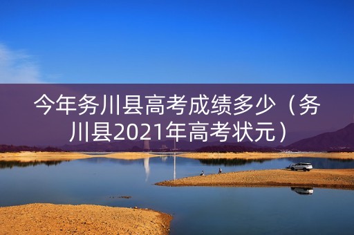 今年务川县高考成绩多少（务川县2021年高考状元）
