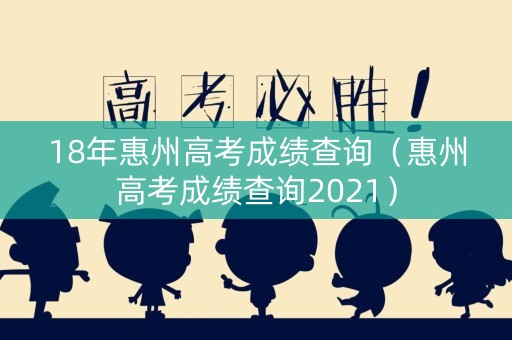 18年惠州高考成绩查询（惠州高考成绩查询2021）