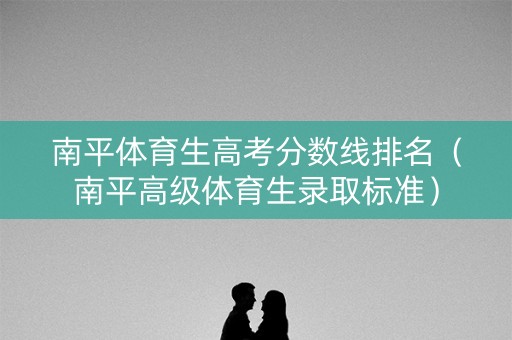 南平体育生高考分数线排名（南平高级体育生录取标准）