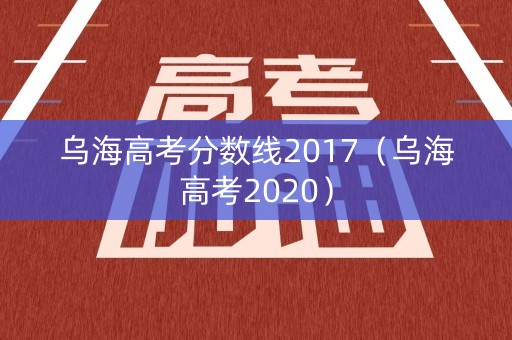 乌海高考分数线2017（乌海高考2020）