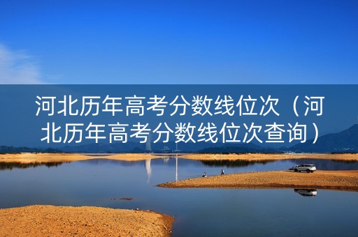 河北历年高考分数线位次（河北历年高考分数线位次查询）