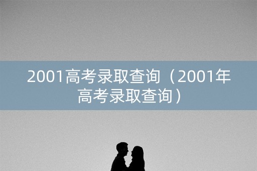 2001高考录取查询（2001年高考录取查询）