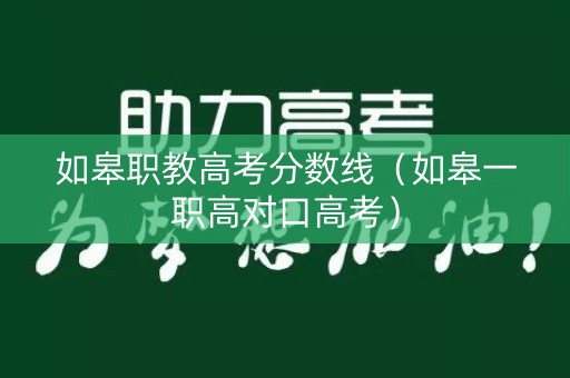 如皋职教高考分数线（如皋一职高对口高考）