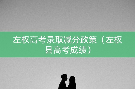左权高考录取减分政策（左权县高考成绩）
